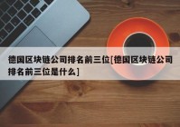 德国区块链公司排名前三位[德国区块链公司排名前三位是什么]