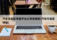 汽车生态区块链平台公司有哪些[汽车行业区块链]