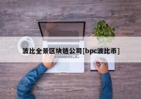 波比全景区块链公司[bpc波比币]