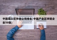 中国出口区块链公司排名[中国产业区块链企业50强]