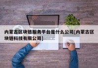 内蒙古区块链服务平台是什么公司[内蒙古区块链科技有限公司]