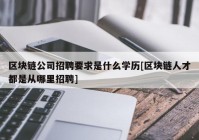 区块链公司招聘要求是什么学历[区块链人才都是从哪里招聘]