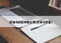 巴哈马的区块链公司[巴哈马首富]