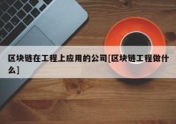 区块链在工程上应用的公司[区块链工程做什么]