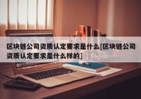 区块链公司资质认定要求是什么[区块链公司资质认定要求是什么样的]