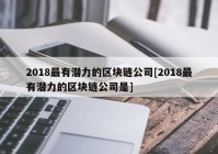 2018最有潜力的区块链公司[2018最有潜力的区块链公司是]