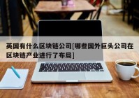 英国有什么区块链公司[哪些国外巨头公司在区块链产业进行了布局]