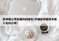 区块链公司在国内的排名[中国区块链技术前十名的公司]