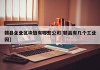 赣县企业区块链有哪些公司[赣县有几个工业园]