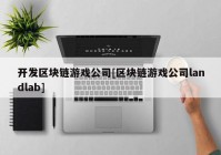 开发区块链游戏公司[区块链游戏公司landlab]