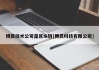 博晨技术公司是区块链[博晨科技有限公司]