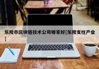 乐陵市区块链技术公司哪家好[乐陵支柱产业]