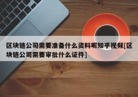 区块链公司需要准备什么资料呢知乎视频[区块链公司需要审批什么证件]