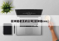 区块链老王的公司[区块链ceo]