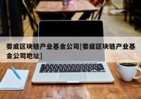 娄底区块链产业基金公司[娄底区块链产业基金公司地址]