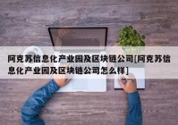 阿克苏信息化产业园及区块链公司[阿克苏信息化产业园及区块链公司怎么样]