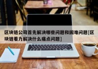 区块链公司首先解决哪些问题和困难问题[区块链着力解决什么痛点问题]