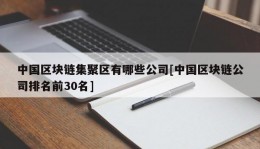 中国区块链集聚区有哪些公司[中国区块链公司排名前30名]