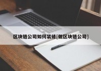 区块链公司如何装修[做区块链公司]