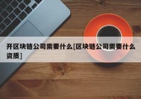 开区块链公司需要什么[区块链公司需要什么资质]