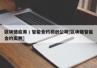 区块链应用丨智能合约初创公司[区块链智能合约实例]