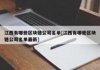 江西有哪些区块链公司名单[江西有哪些区块链公司名单最新]