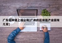 广东区块链上线公司[广州的区块链产业园有几家]