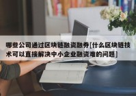 哪些公司通过区块链融资融券[什么区块链技术可以直接解决中小企业融资难的问题]