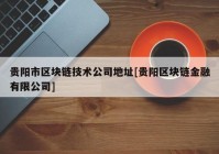 贵阳市区块链技术公司地址[贵阳区块链金融有限公司]