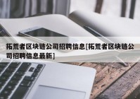 拓荒者区块链公司招聘信息[拓荒者区块链公司招聘信息最新]