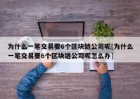 为什么一笔交易要6个区块链公司呢[为什么一笔交易要6个区块链公司呢怎么办]