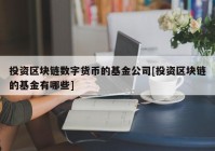 投资区块链数字货币的基金公司[投资区块链的基金有哪些]