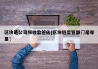 区块链公司频收监管函[区块链监管部门是哪里]