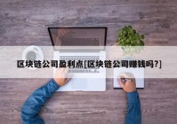 区块链公司盈利点[区块链公司赚钱吗?]