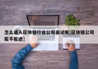 怎么进入区块链行业公司面试呢[区块链公司能不能进]